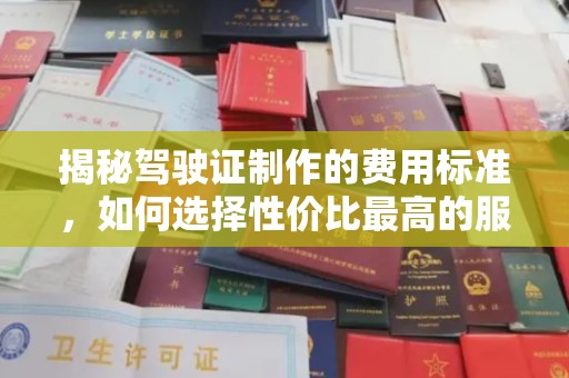 嘉禾揭秘驾驶证制作的费用标准，如何选择性价比最高的服务？